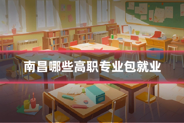 南昌哪些高职专业包就业