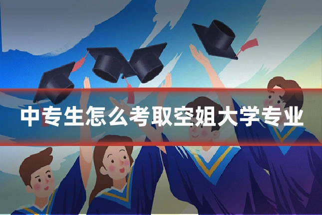中专生怎么考取空姐大学专业