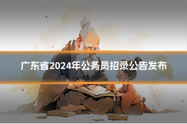 广东省2024年公务员招录公告发布