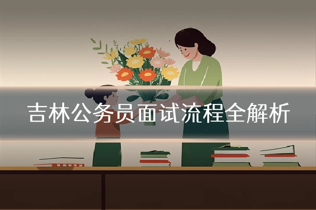 吉林公务员面试流程全解析