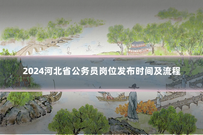 2024河北省公务员岗位发布时间及流程