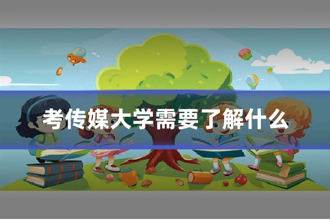 考传媒大学需要了解什么