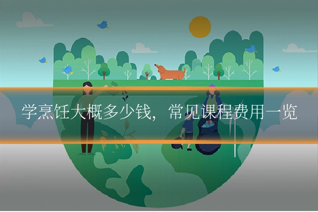 学烹饪大概多少钱，常见课程费用一览