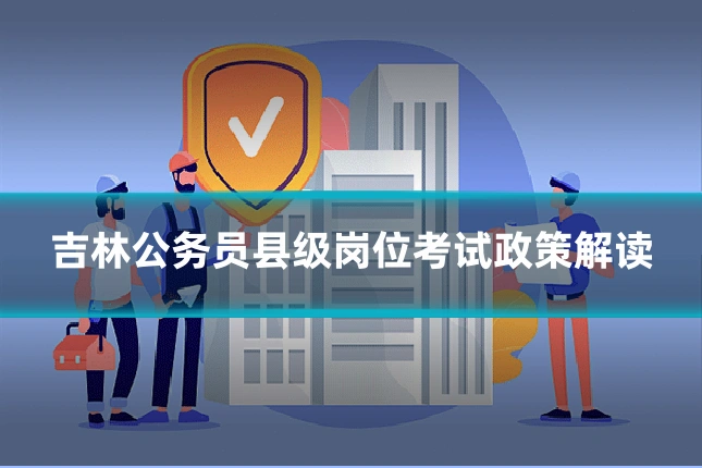 吉林公务员县级岗位考试政策解读