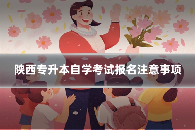 陕西专升本自学考试报名注意事项