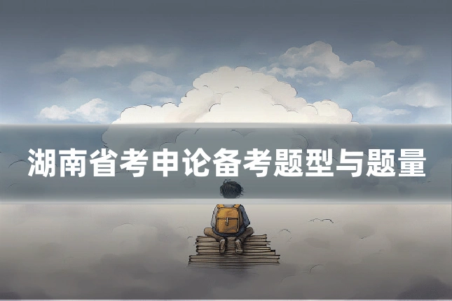 湖南省考申论备考题型与题量
