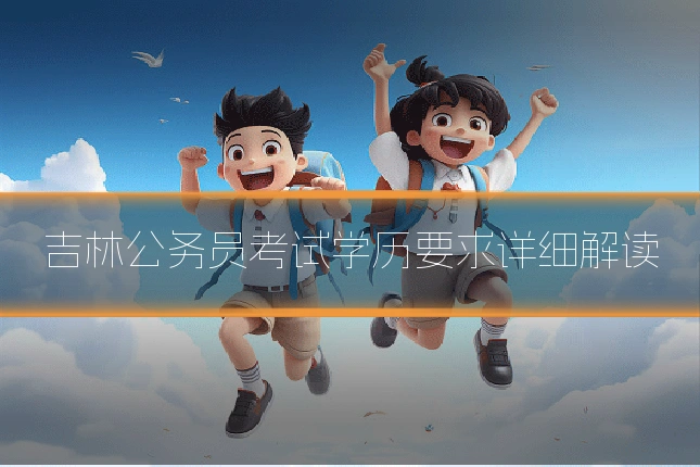 吉林公务员考试学历要求详细解读