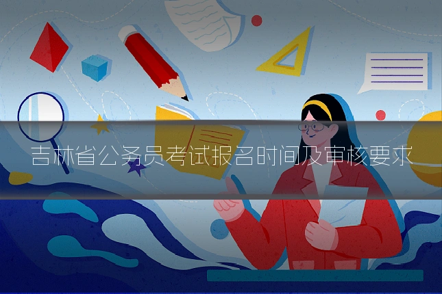 吉林省公务员考试报名时间及审核要求