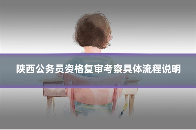 陕西公务员资格复审考察具体流程说明