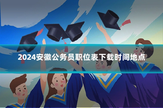 2024安徽公务员职位表下载时间地点