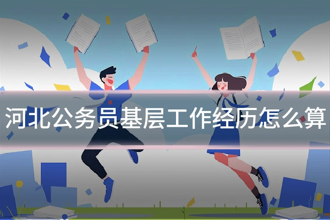 河北公务员基层工作经历怎么算