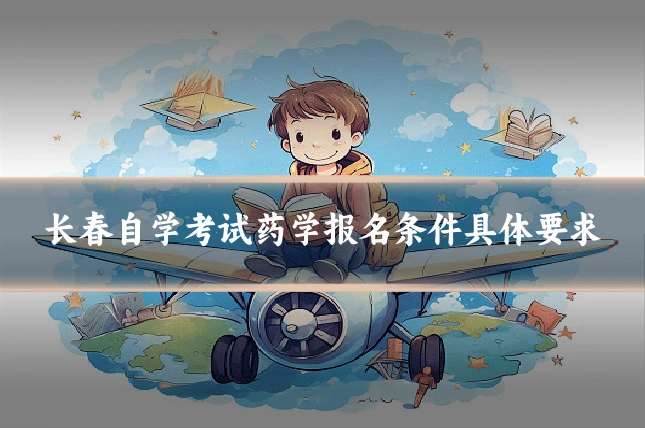 长春自学考试药学报名条件具体要求
