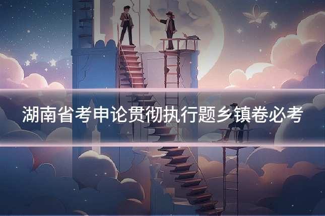 湖南省考申论贯彻执行题乡镇卷必考