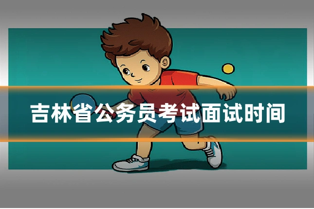 吉林省公务员考试面试时间