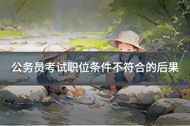 公务员考试职位条件不符合的后果