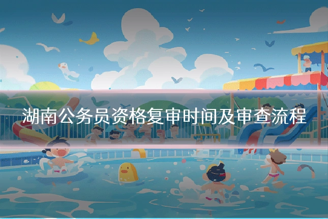 湖南公务员资格复审时间及审查流程