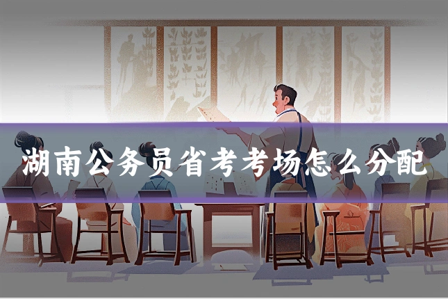 湖南公务员省考考场怎么分配
