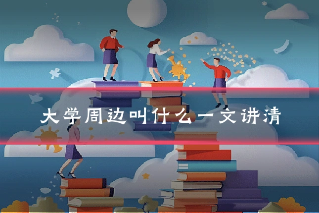 大学周边叫什么一文讲清