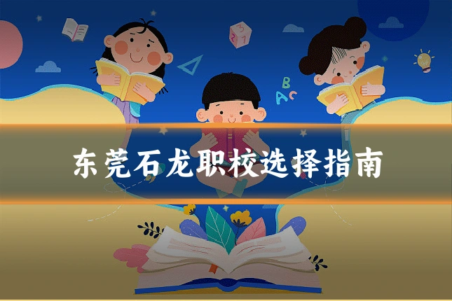 东莞石龙职校选择指南