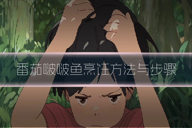 番茄啵啵鱼烹饪方法与步骤