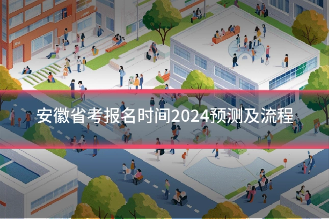 安徽省考报名时间2024预测及流程