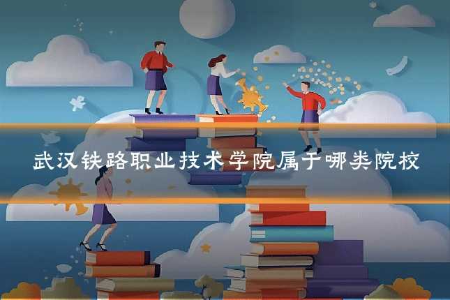 武汉铁路职业技术学院属于哪类院校