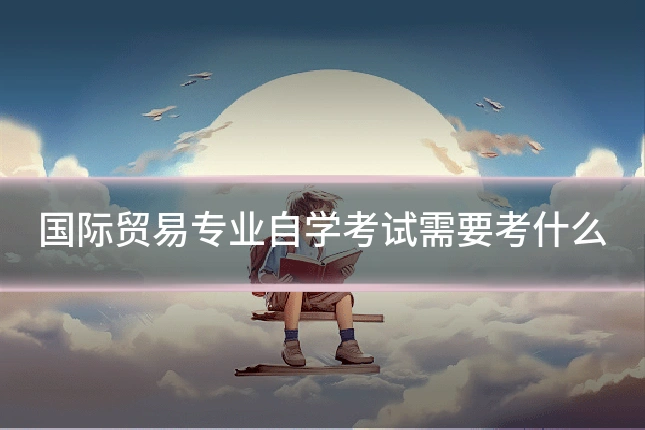 国际贸易专业自学考试需要考什么