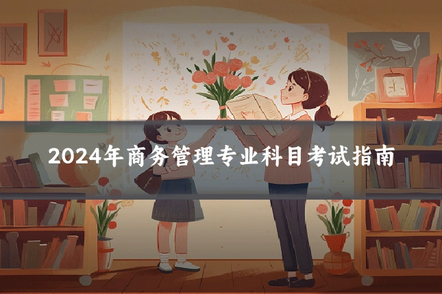 2024年商务管理专业科目考试指南