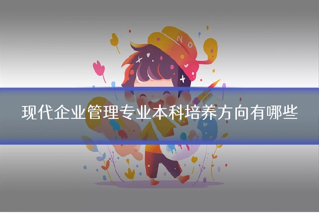 现代企业管理专业本科培养方向有哪些
