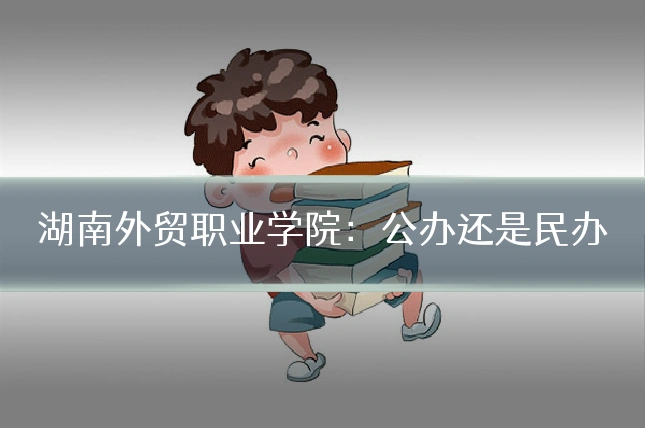 湖南外贸职业学院：公办还是民办