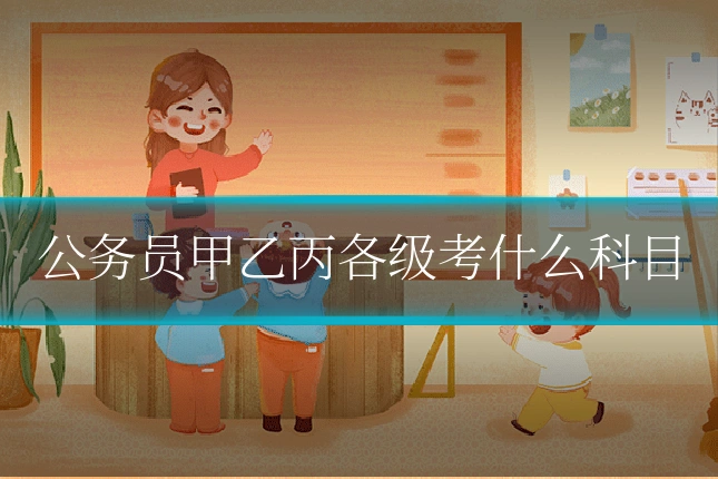 公务员甲乙丙各级考什么科目