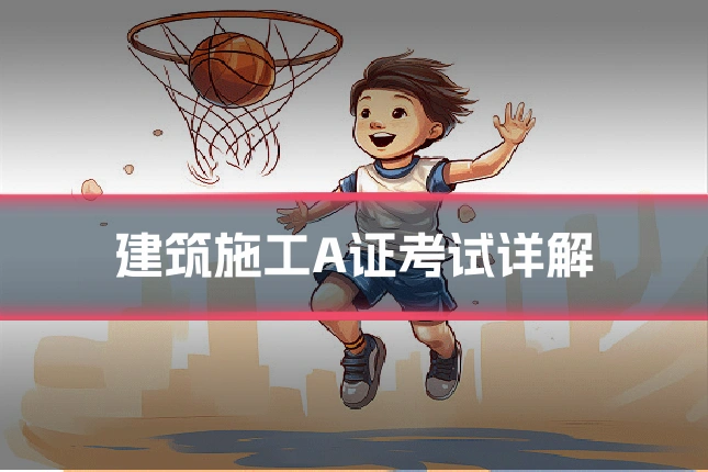 建筑施工A证考试详解
