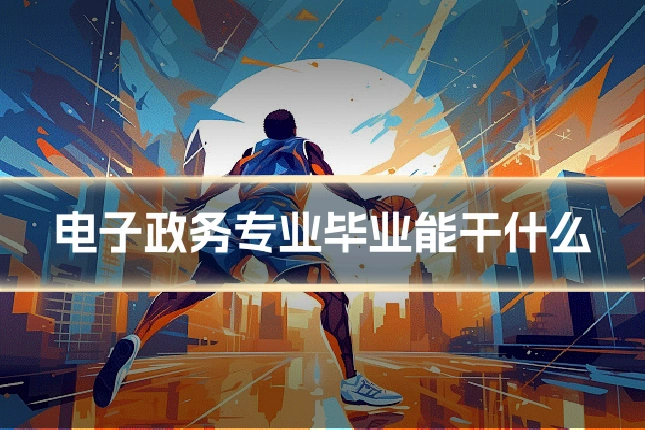 电子政务专业毕业能干什么