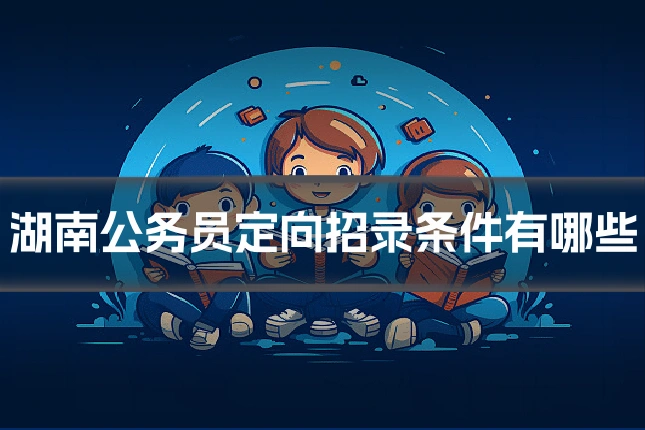 湖南公务员定向招录条件有哪些