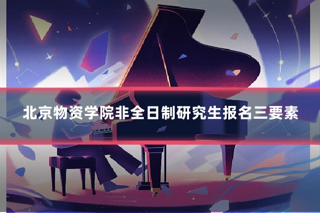 北京物资学院非全日制研究生报名三要素