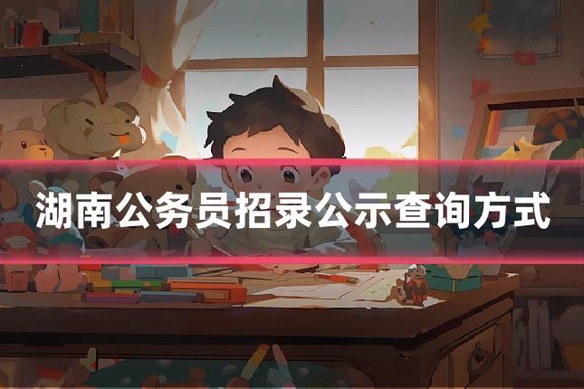 湖南公务员招录公示查询方式
