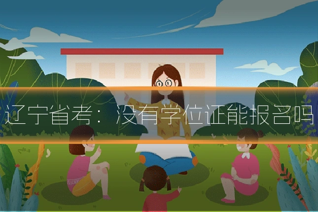 辽宁省考：没有学位证能报名吗