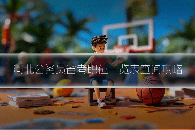 河北公务员省考职位一览表查询攻略