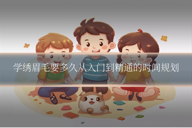 学绣眉毛要多久从入门到精通的时间规划