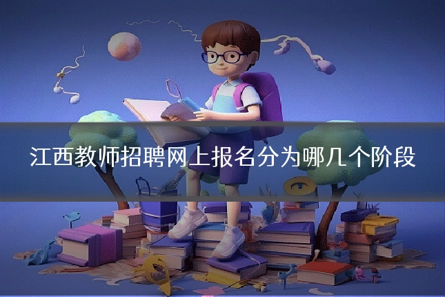 江西教师招聘网上报名分为哪几个阶段