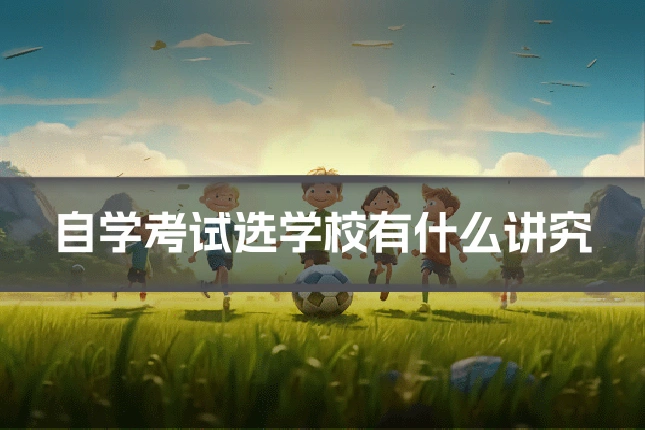 自学考试选学校有什么讲究