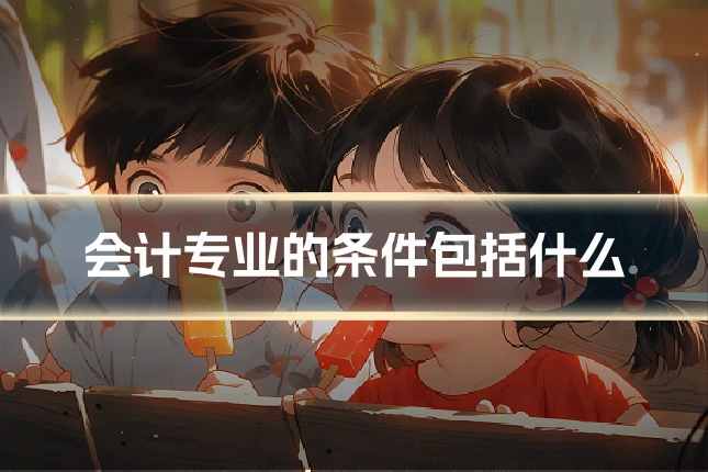 会计专业的条件包括什么