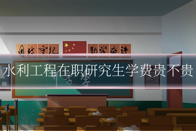 水利工程在职研究生学费贵不贵