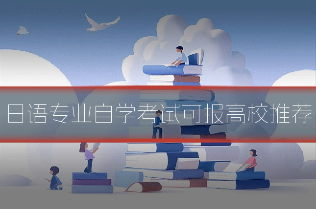 日语专业自学考试可报高校推荐