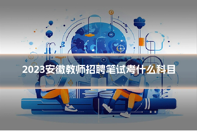 2023安徽教师招聘笔试考什么科目