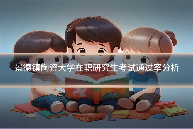 景德镇陶瓷大学在职研究生考试通过率分析