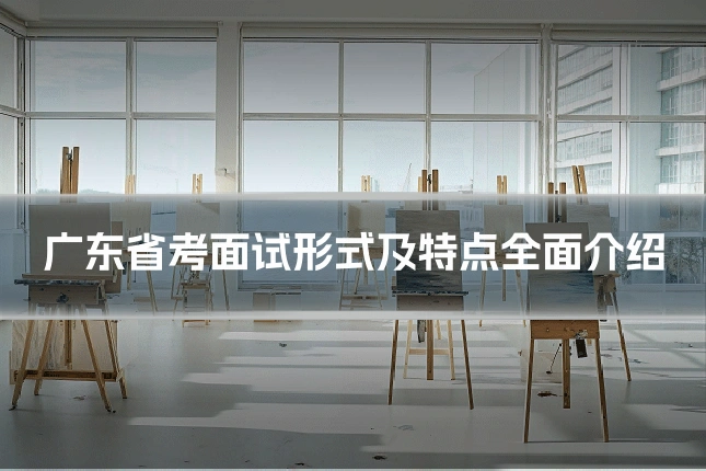 广东省考面试形式及特点全面介绍