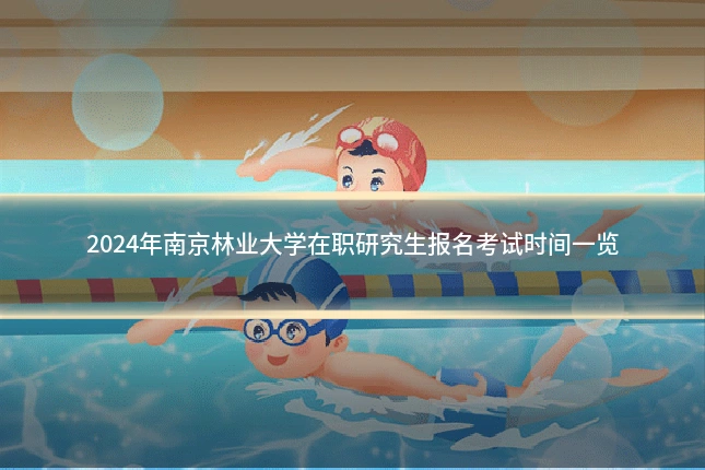2024年南京林业大学在职研究生报名考试时间一览