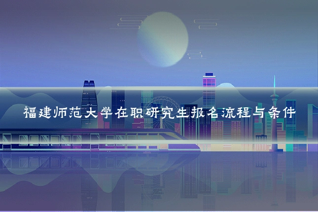 福建师范大学在职研究生报名流程与条件