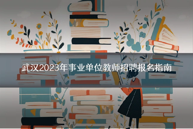武汉2023年事业单位教师招聘报名指南